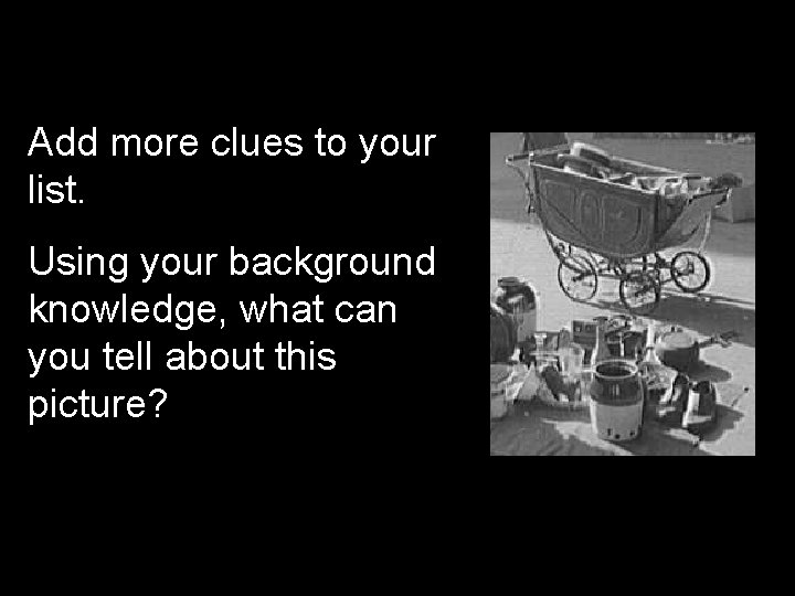Add more clues to your list. Using your background knowledge, what can you tell