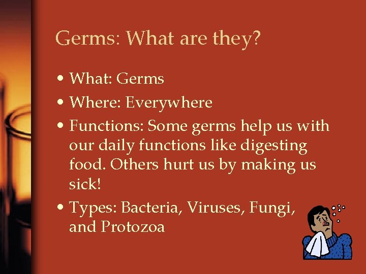 Germs: What are they? • What: Germs • Where: Everywhere • Functions: Some germs