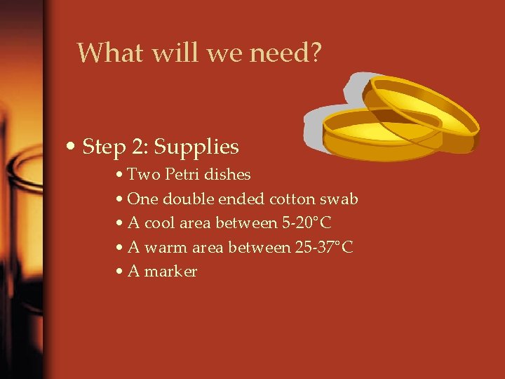 What will we need? • Step 2: Supplies • Two Petri dishes • One