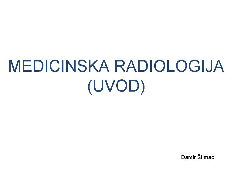 MEDICINSKA RADIOLOGIJA (UVOD) Damir Štimac 