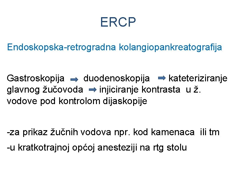 ERCP Endoskopska-retrogradna kolangiopankreatografija Gastroskopija duodenoskopija kateteriziranje glavnog žučovoda injiciranje kontrasta u ž. vodove pod