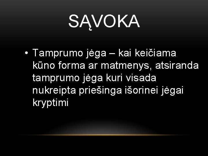 SĄVOKA • Tamprumo jėga – kai keičiama kūno forma ar matmenys, atsiranda tamprumo jėga