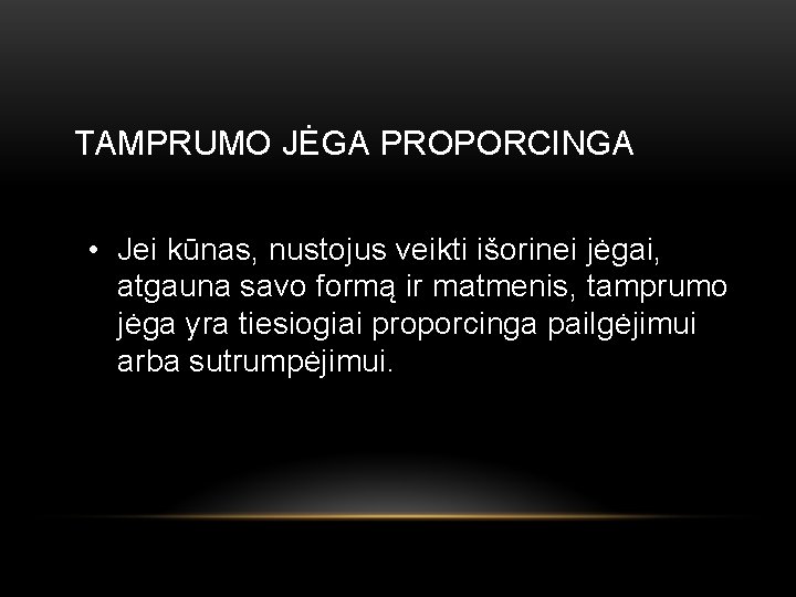 TAMPRUMO JĖGA PROPORCINGA • Jei kūnas, nustojus veikti išorinei jėgai, atgauna savo formą ir
