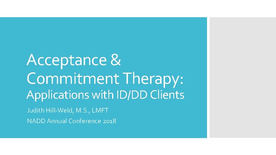 Acceptance & Commitment Therapy: Applications with ID/DD Clients Judith Hill-Weld, M. S. , LMFT Acceptance & Commitment Therapy: Applications with ID/DD Clients Judith Hill-Weld, M. S. , LMFT