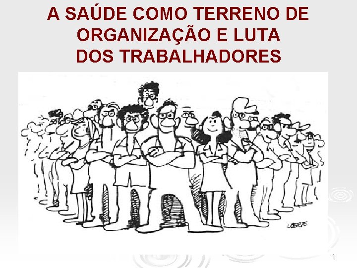 A SAÚDE COMO TERRENO DE ORGANIZAÇÃO E LUTA DOS TRABALHADORES 1 