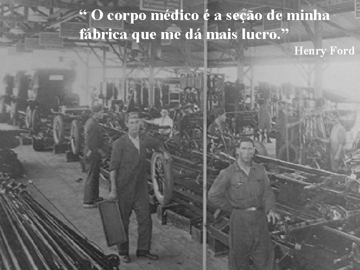 “ O corpo médico é a seção de minha fábrica que me dá mais