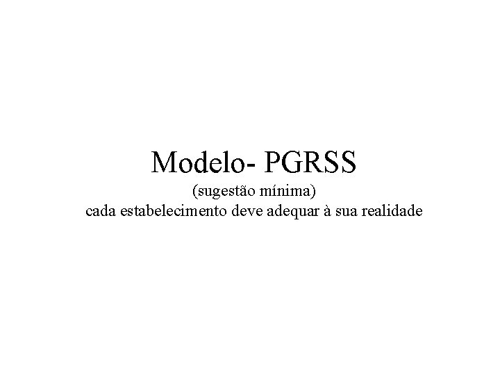 Modelo- PGRSS (sugestão mínima) cada estabelecimento deve adequar à sua realidade 