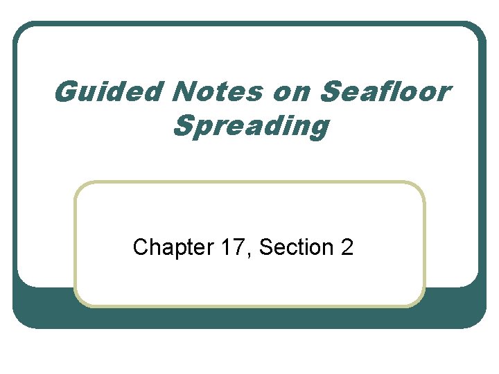 Guided Notes on Seafloor Spreading Chapter 17, Section 2 