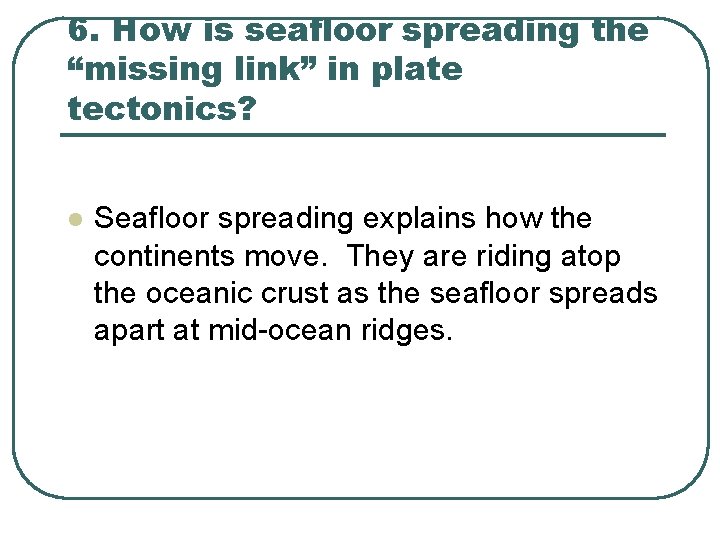 6. How is seafloor spreading the “missing link” in plate tectonics? l Seafloor spreading