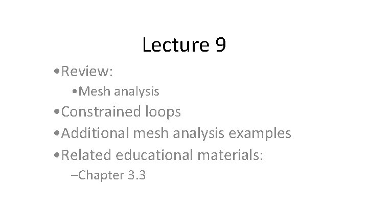 Lecture 9 • Review: • Mesh analysis • Constrained loops • Additional mesh analysis