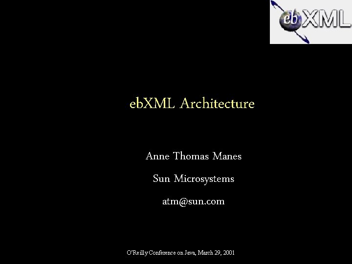 eb. XML Architecture Anne Thomas Manes Sun Microsystems atm@sun. com O’Reilly Conference on Java,