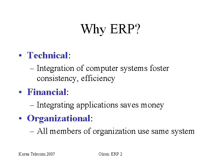 Why ERP? • Technical: – Integration of computer systems foster consistency, efficiency • Financial: