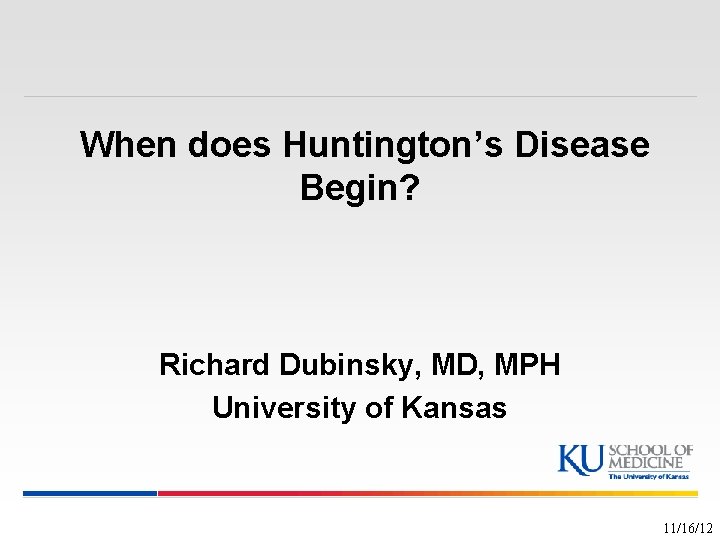 When does Huntington’s Disease Begin? Richard Dubinsky, MD, MPH University of Kansas 11/16/12 
