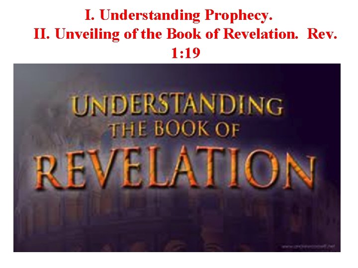 I. Understanding Prophecy. II. Unveiling of the Book of Revelation. Rev. 1: 19 A.