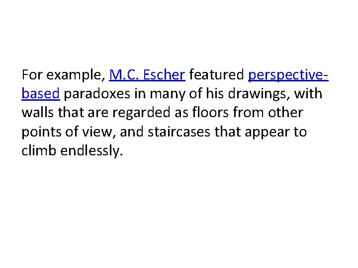 For example, M. C. Escher featured perspectivebased paradoxes in many of his drawings, with