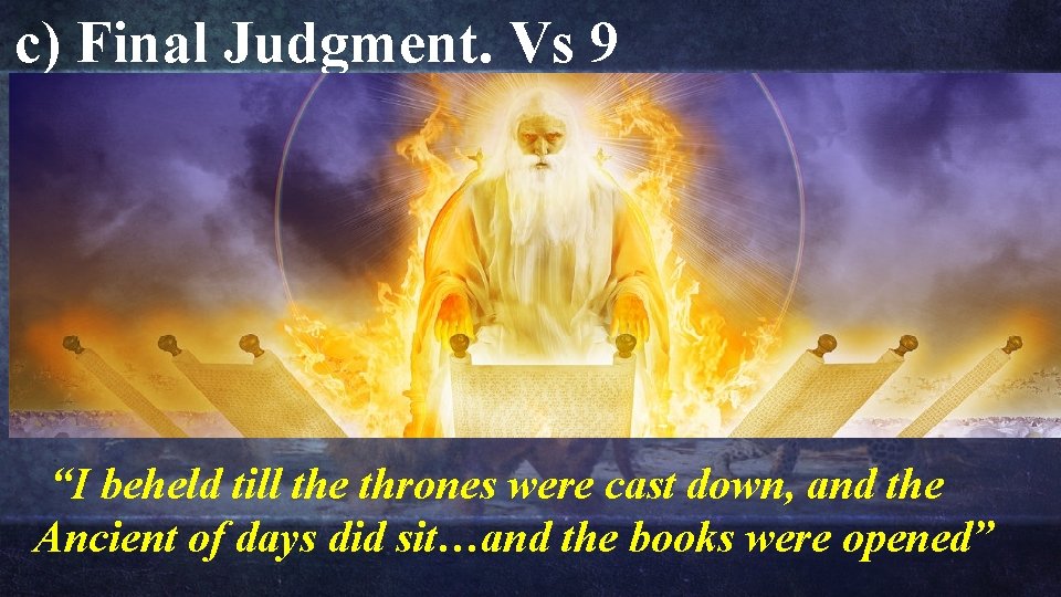 c) Final Judgment. Vs 9 “I beheld till the thrones were cast down, and c) Final Judgment. Vs 9 “I beheld till the thrones were cast down, and