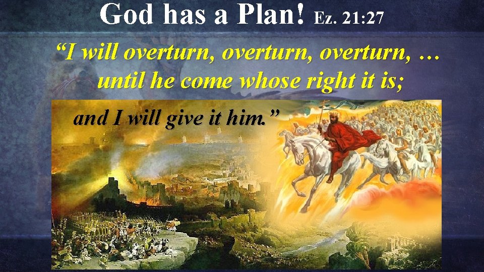 God has a Plan! Ez. 21: 27 “I will overturn, … until he come God has a Plan! Ez. 21: 27 “I will overturn, … until he come