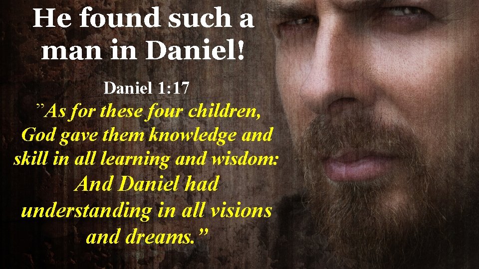 He found such a man in Daniel! Daniel 1: 17 ”As for these four He found such a man in Daniel! Daniel 1: 17 ”As for these four