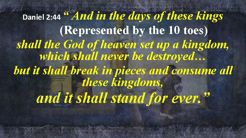 Daniel 2: 44 “ And in the days of these kings (Represented by the Daniel 2: 44 “ And in the days of these kings (Represented by the