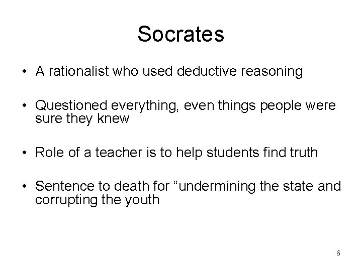 Socrates • A rationalist who used deductive reasoning • Questioned everything, even things people