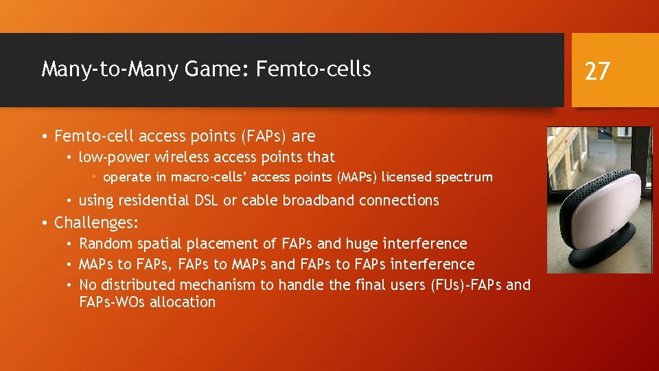 Many-to-Many Game: Femto-cells • Femto-cell access points (FAPs) are • low-power wireless access points Many-to-Many Game: Femto-cells • Femto-cell access points (FAPs) are • low-power wireless access points