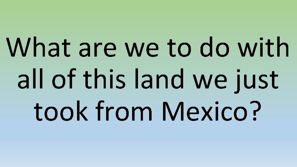 What are we to do with all of this land we just took from