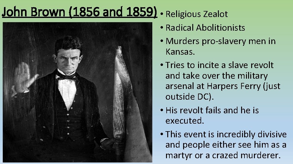 John Brown (1856 and 1859) • Religious Zealot • Radical Abolitionists • Murders pro-slavery