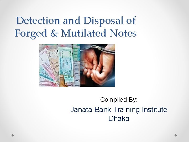 Detection and Disposal of Forged & Mutilated Notes Compiled By: Janata Bank Training Institute