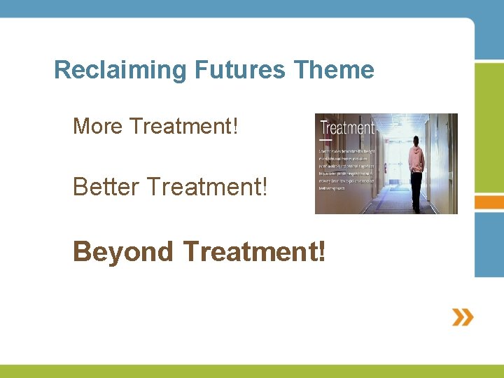 Reclaiming Futures Theme More Treatment! Better Treatment! Beyond Treatment! 