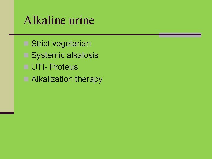 Alkaline urine n Strict vegetarian n Systemic alkalosis n UTI- Proteus n Alkalization therapy