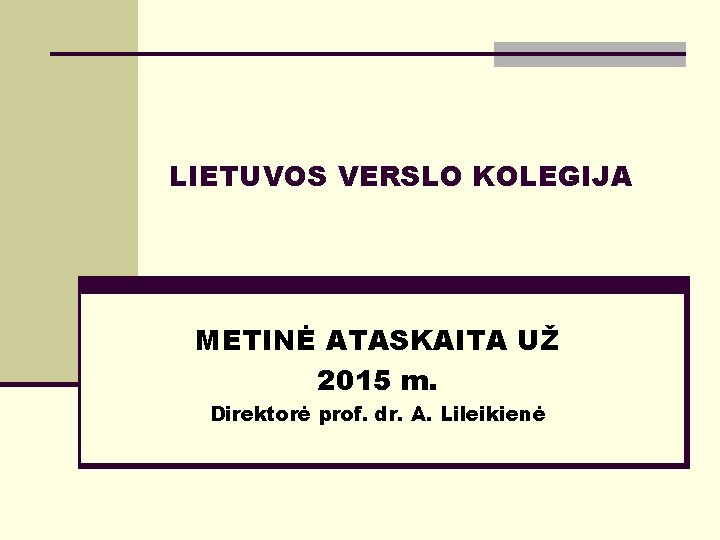 LIETUVOS VERSLO KOLEGIJA METINĖ ATASKAITA UŽ 2015 m. Direktorė prof. dr. A. Lileikienė 
