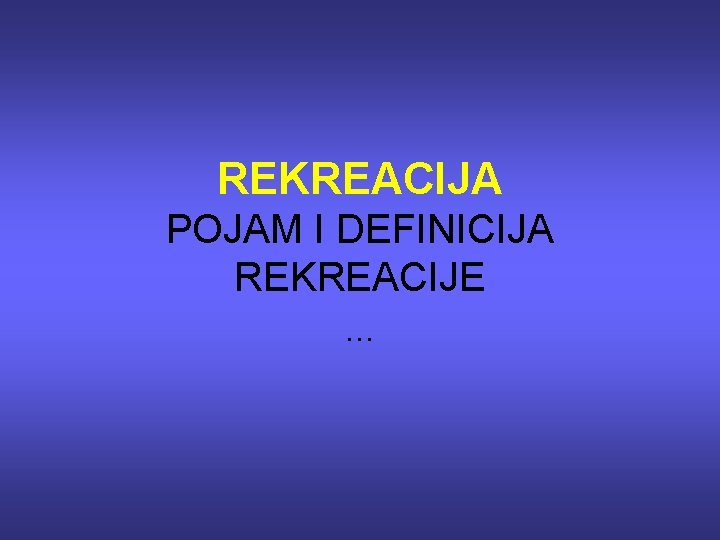 REKREACIJA POJAM I DEFINICIJA REKREACIJE … REKREACIJA POJAM I DEFINICIJA REKREACIJE …