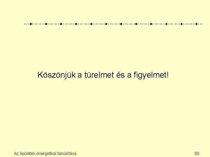 Köszönjük a türelmet és a figyelmet! Az épületek energetikai tanúsítása 50 