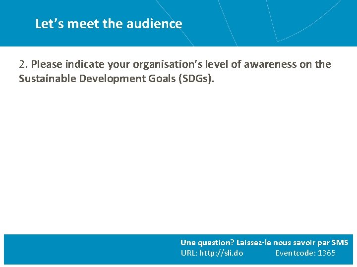 Let’s meet the audience 2. Please indicate your organisation’s level of awareness on the