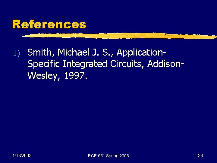 References 1) Smith, Michael J. S. , Application. Specific Integrated Circuits, Addison. Wesley, 1997.