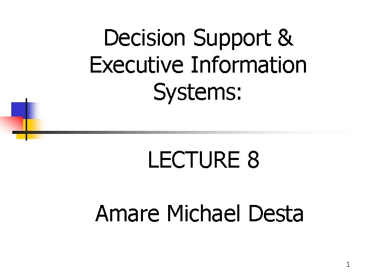 Decision Support & Executive Information Systems: LECTURE 8 Amare Michael Desta 1 