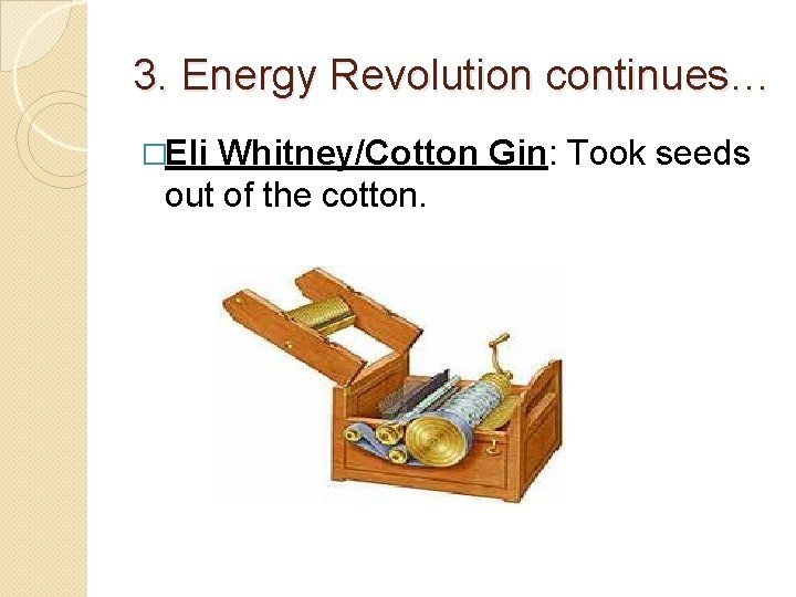 3. Energy Revolution continues… �Eli Whitney/Cotton Gin: Took seeds out of the cotton. 