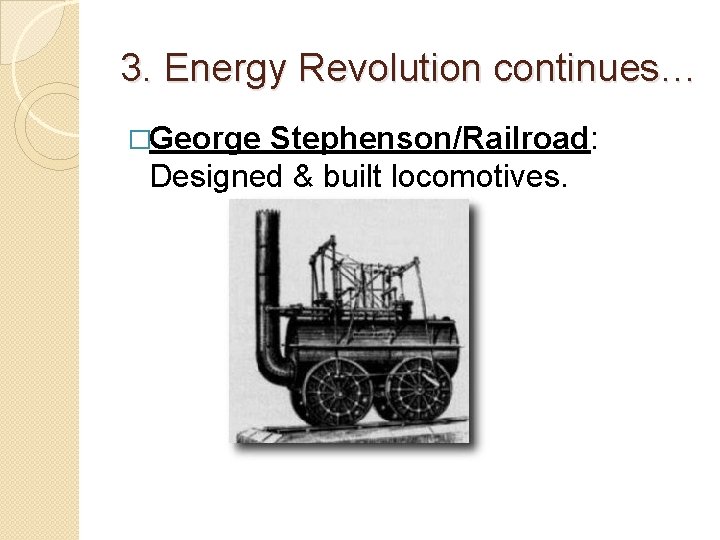 3. Energy Revolution continues… �George Stephenson/Railroad: Designed & built locomotives. 