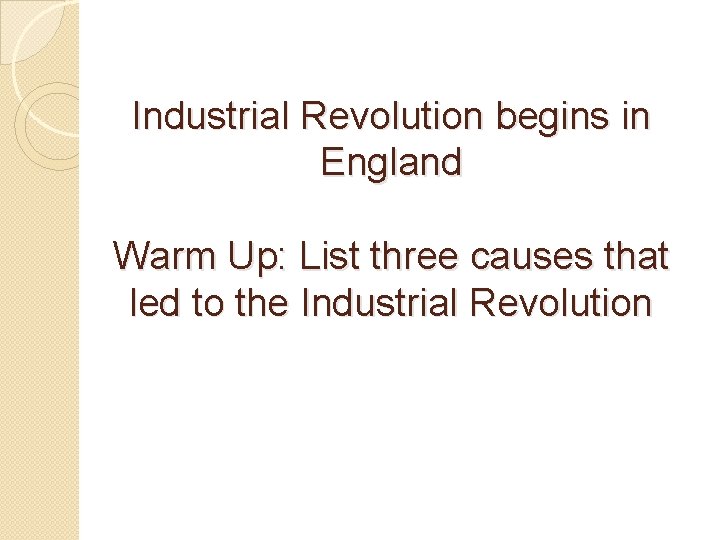 Industrial Revolution begins in England Warm Up: List three causes that led to the