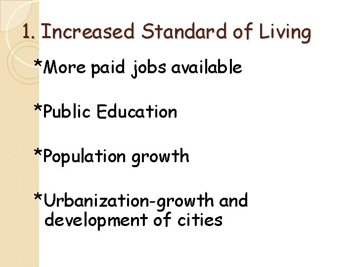 1. Increased Standard of Living *More paid jobs available *Public Education *Population growth *Urbanization-growth