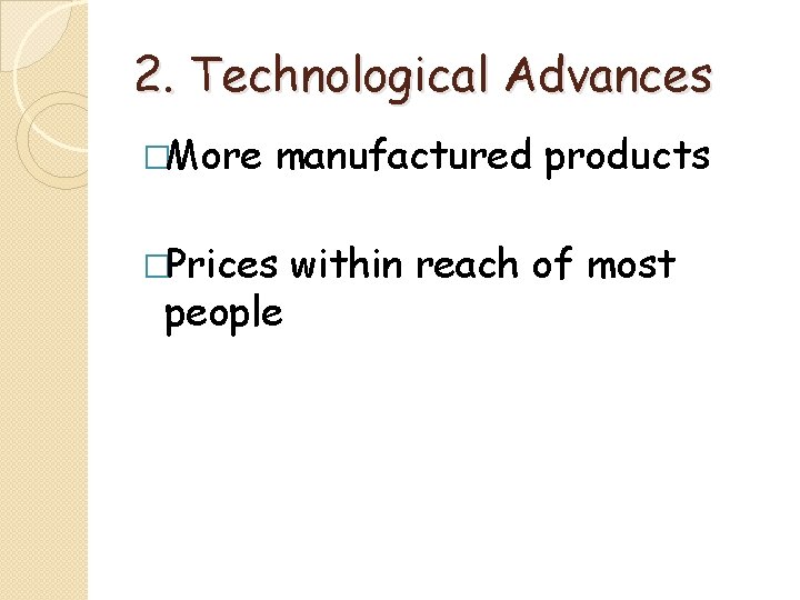 2. Technological Advances �More manufactured products �Prices people within reach of most 