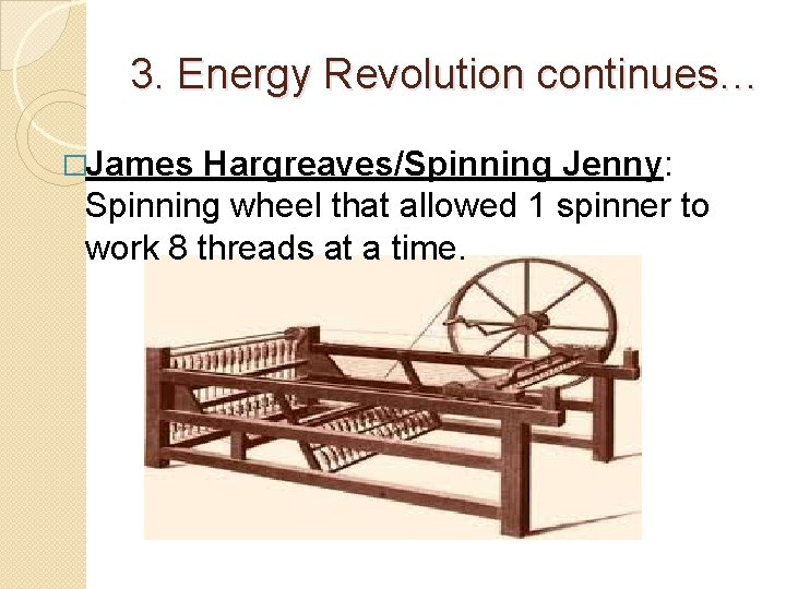 3. Energy Revolution continues… �James Hargreaves/Spinning Jenny: Spinning wheel that allowed 1 spinner to