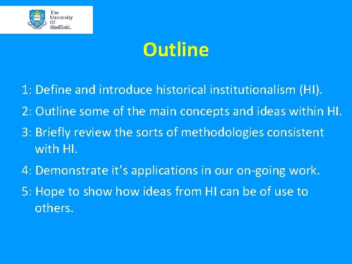 Outline 1: Define and introduce historical institutionalism (HI). 2: Outline some of the main Outline 1: Define and introduce historical institutionalism (HI). 2: Outline some of the main