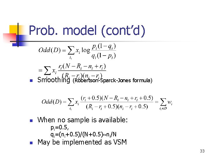 Prob. model (cont’d) n Smoothing n When no sample is available: (Robertson-Sparck-Jones formula) pi=0.