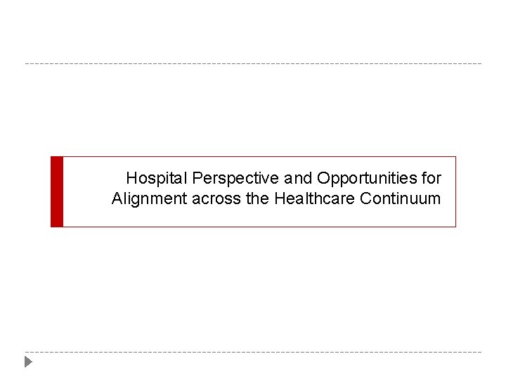 Hospital Perspective and Opportunities for Alignment across the Healthcare Continuum Hospital Perspective and Opportunities for Alignment across the Healthcare Continuum
