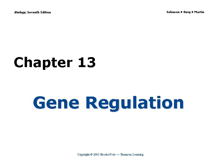Biology, Seventh Edition Solomon • Berg • Martin Chapter 13 Gene Regulation Copyright ©