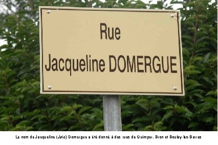 Le nom de Jacqueline (Jaïc) Domergue a été donné à des rues de Quimper,