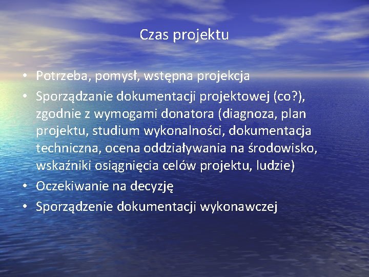 Czas projektu • Potrzeba, pomysł, wstępna projekcja • Sporządzanie dokumentacji projektowej (co? ), zgodnie