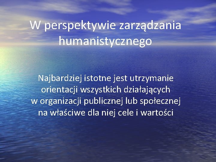 W perspektywie zarządzania humanistycznego Najbardziej istotne jest utrzymanie orientacji wszystkich działających w organizacji publicznej