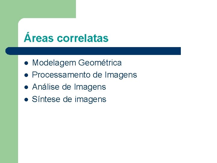 Áreas correlatas l l Modelagem Geométrica Processamento de Imagens Análise de Imagens Síntese de